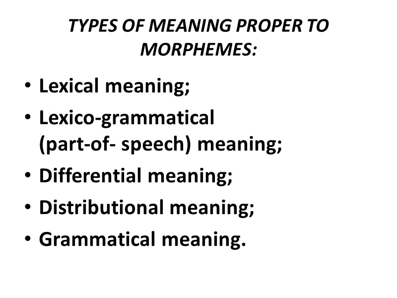 TYPES OF MEANING PROPER TO MORPHEMES:  Lexical meaning; Lexico-grammatical    